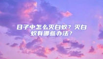 日子中怎么滅白蟻?滅白蟻有哪些辦法?