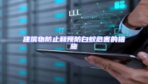建筑物防止和預(yù)防白蟻危害的措施