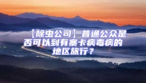 【除蟲公司】普通公眾是否可以到有寨卡病毒病的地區(qū)旅行？