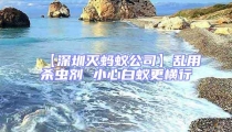 【深圳滅螞蟻公司】亂用殺蟲劑 小心白蟻更橫行