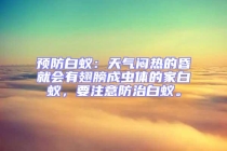 預(yù)防白蟻：天氣悶熱的昏就會有翅膀成蟲體的家白蟻，要注意防治白蟻。