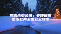 深圳殺蟲公司:專項排查整治公共衛生安全隱患