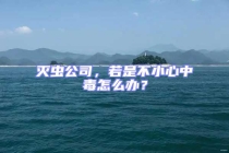 滅蟲公司，若是不小心中毒怎么辦？