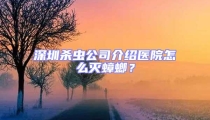 深圳殺蟲公司介紹醫(yī)院怎么滅蟑螂?