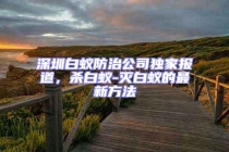 深圳白蟻防治公司獨(dú)家報(bào)道，殺白蟻-滅白蟻的最新方法