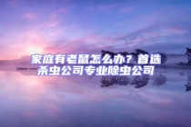 家庭有老鼠怎么辦？首選殺蟲公司專業(yè)除蟲公司