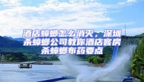 酒店蟑螂怎么消滅,深圳殺蟑螂公司教你酒店客房殺蟑螂布藥要點