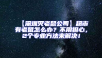 【深圳滅老鼠公司】超市有老鼠怎么辦？不用擔心，2個專業方法來解決！