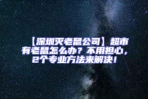 【深圳滅老鼠公司】超市有老鼠怎么辦？不用擔心，2個專業(yè)方法來解決！