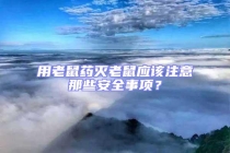 用老鼠藥滅老鼠應(yīng)該注意那些安全事項(xiàng)？