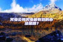 滅蟲公司滅蟲最有效的辦法是啥？