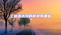 工業清洗劑的種類有哪些?