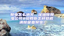 臭蟲怎么消滅，深圳除臭蟲公司8招教你怎樣徹底清除吸血臭蟲！