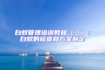 白蟻管理培訓教程（二）：白蟻的檢查和方案制定