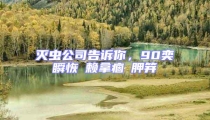 滅蟲公司告訴你，90奕瞬恢賴拿痼胛笄
