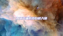 如何正確防范白蟻入侵