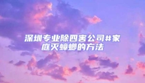 深圳專業除四害公司#家庭滅蟑螂的方法